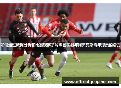 如何通过数据分析和比赛观察了解埃因霍温与阿贾克斯青年球员的潜力