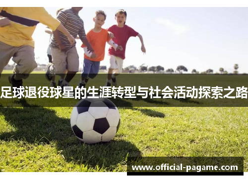 足球退役球星的生涯转型与社会活动探索之路